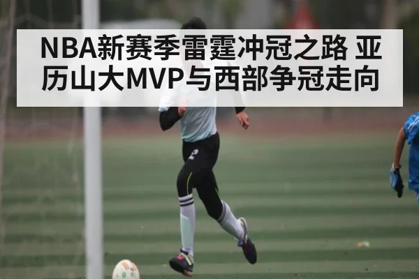 NBA新赛季雷霆冲冠之路 亚历山大MVP与西部争冠走向