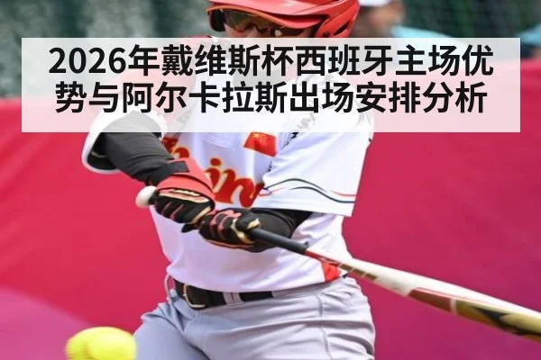 2026年戴维斯杯西班牙主场优势与阿尔卡拉斯出场安排分析